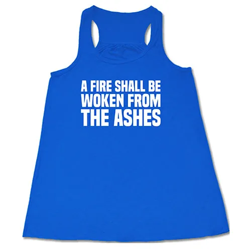 A Fire Shall Be Woken From The Ashes Shirt